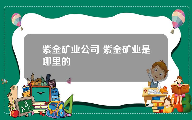 紫金矿业公司 紫金矿业是哪里的